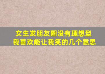 女生发朋友圈没有理想型 我喜欢能让我笑的几个意思